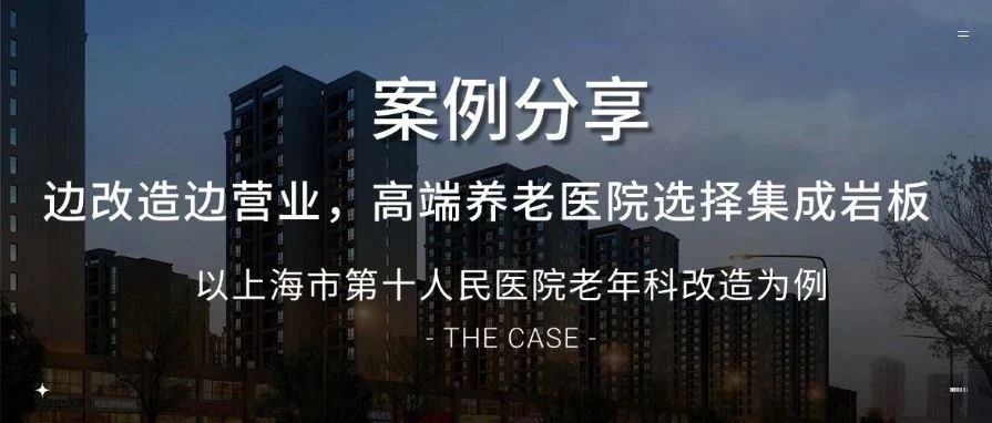 边改造边营业，高端养老医院选择集成岩板——以上海市第十人民医院老年科改造为例