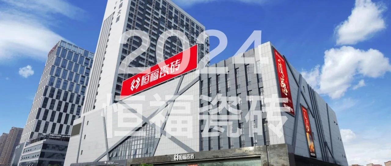 2024 恒福瓷砖年度志：质领新潮