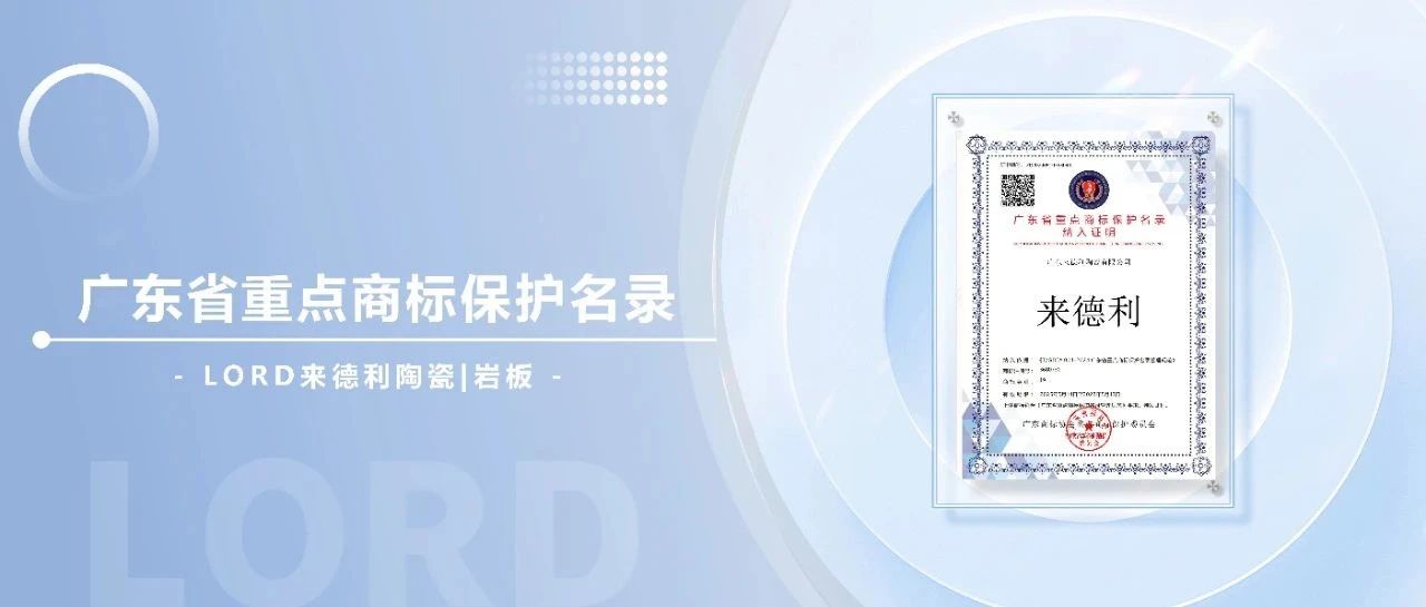 荣耀加冕！来德利陶瓷纳入广东省重点商标保护名录