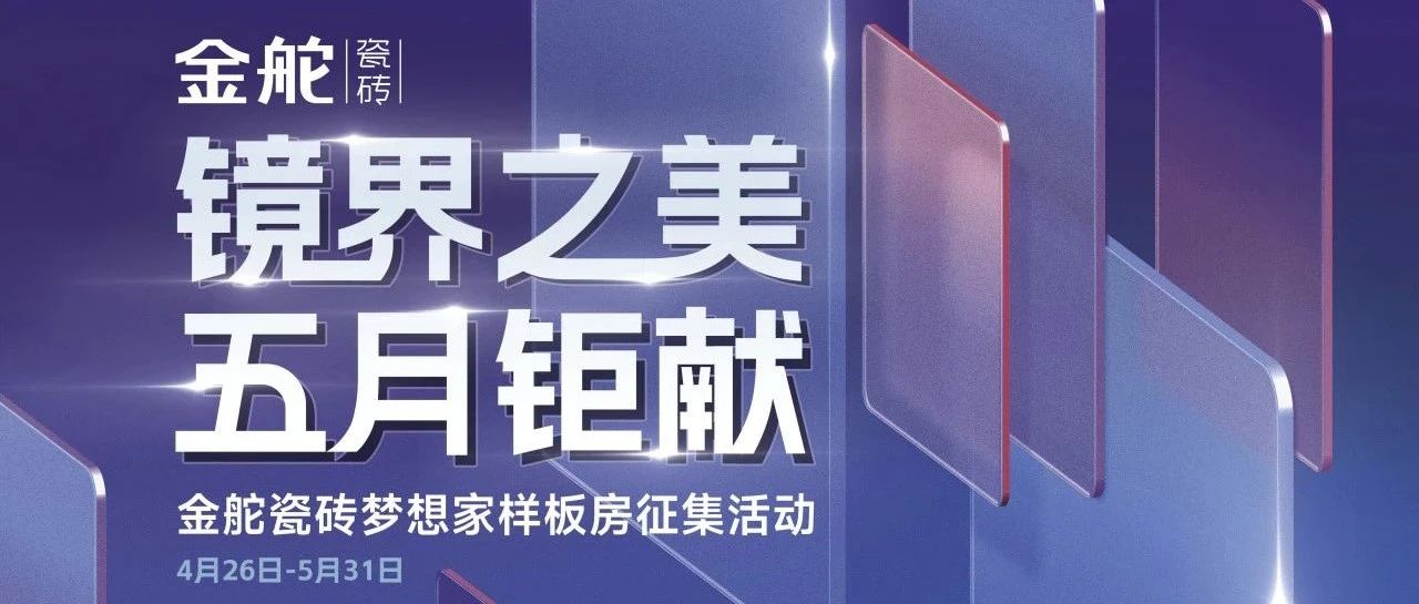 镜界之美 五月钜献 | 金舵瓷砖镜界001新品推广活动燃动全国