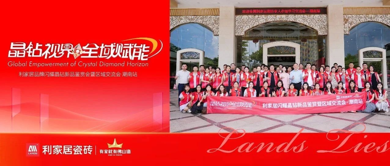 LANDSx晶钻视界全域赋能|2025利家居品牌闪耀晶钻新品鉴赏会暨区域交流会·潮南站圆满举行！