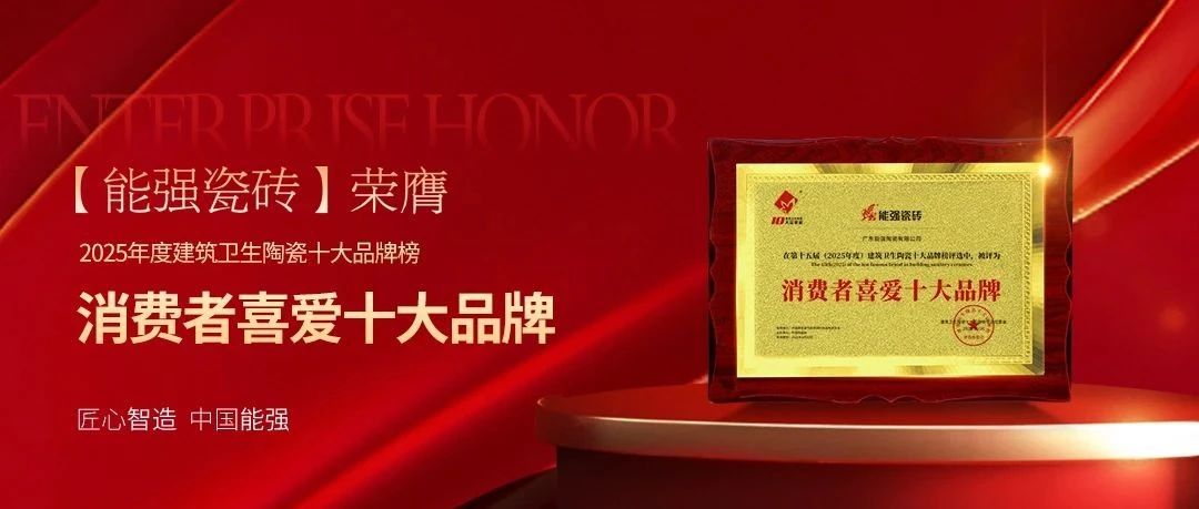 以匠心品质铸就行业标杆,能强瓷砖荣获“消费者喜爱十大品牌”!