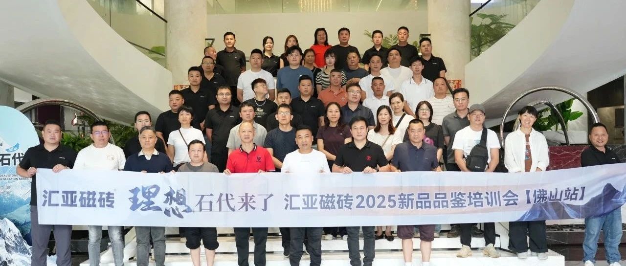 理想石代来了| 汇亚磁砖2025新品品鉴培训会【佛山站】圆满举行!