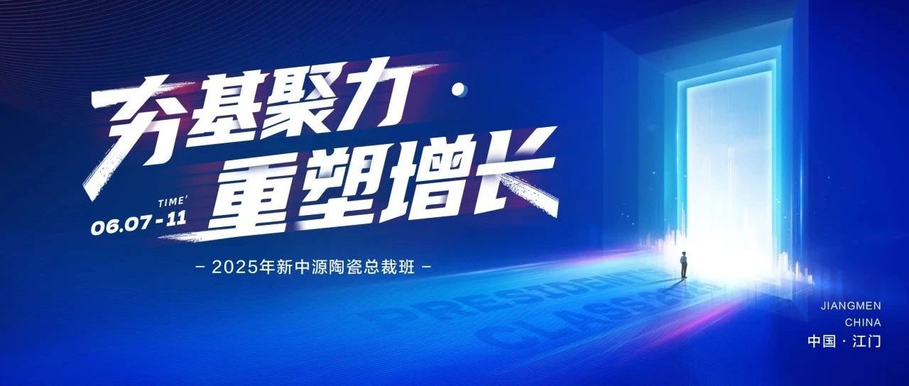 夯基聚力·重塑增长 | 2025新中源陶瓷总裁班聚势赋能,重磅开讲!
