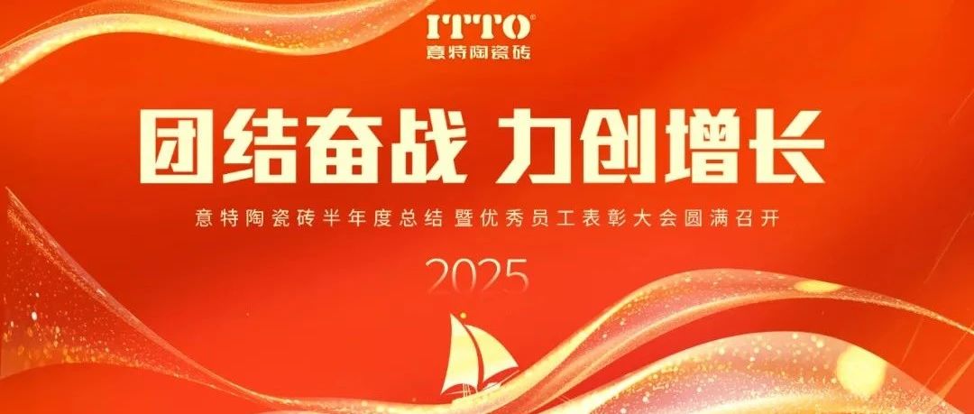 聚力同心,勇毅向前丨意特陶瓷砖半年度工作总结暨优秀员工表彰大会圆满召开
