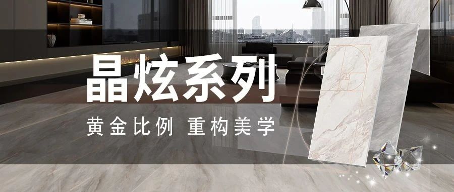 新品上市 | 强辉精工瓷砖晶炫系列,以黄金比例重构空间叙事
