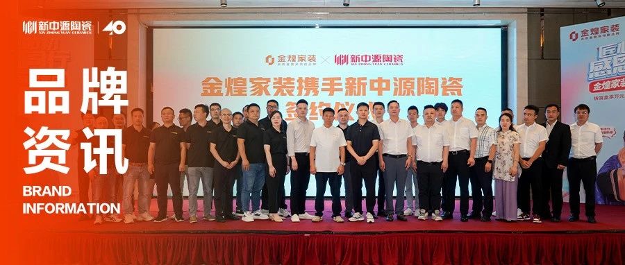 品牌资讯丨新中源陶瓷&金煌装饰战略签约仪式圆满举行!