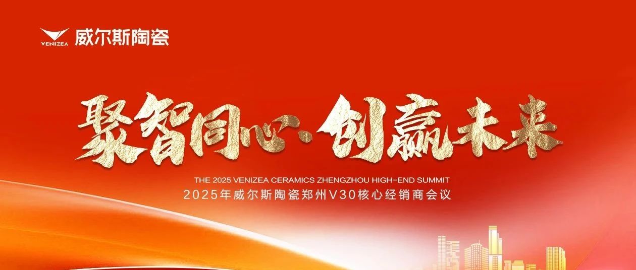 聚智同心·创赢未来——2025年威尔斯陶瓷郑州V30核心经销商会议圆满举行