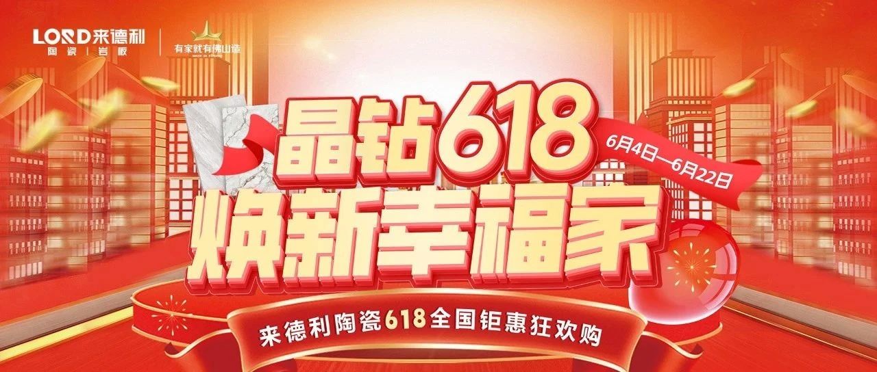 晶钻618·焕新幸福家 | 来德利陶瓷全国钜惠狂欢购完美收官