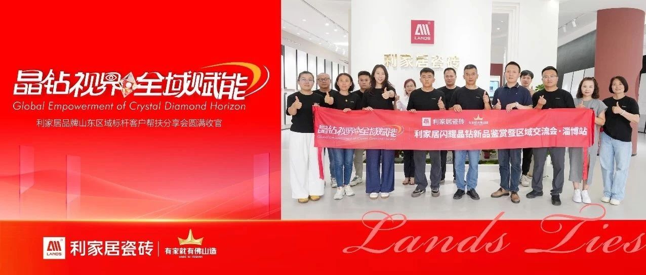LANDSx晶钻视界全域赋能|利家居品牌山东区域标杆客户帮扶分享会圆满收官!