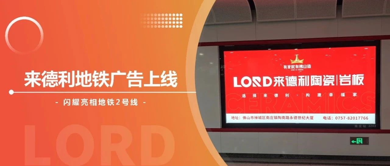 硬核!来德利陶瓷连续多年霸屏佛山南庄地铁2号线,再掀品牌传播热潮