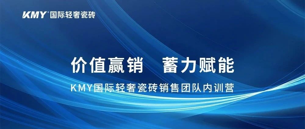 价值赢销,蓄力赋能丨KMY国际轻奢瓷砖销售团队内训营聚力开启