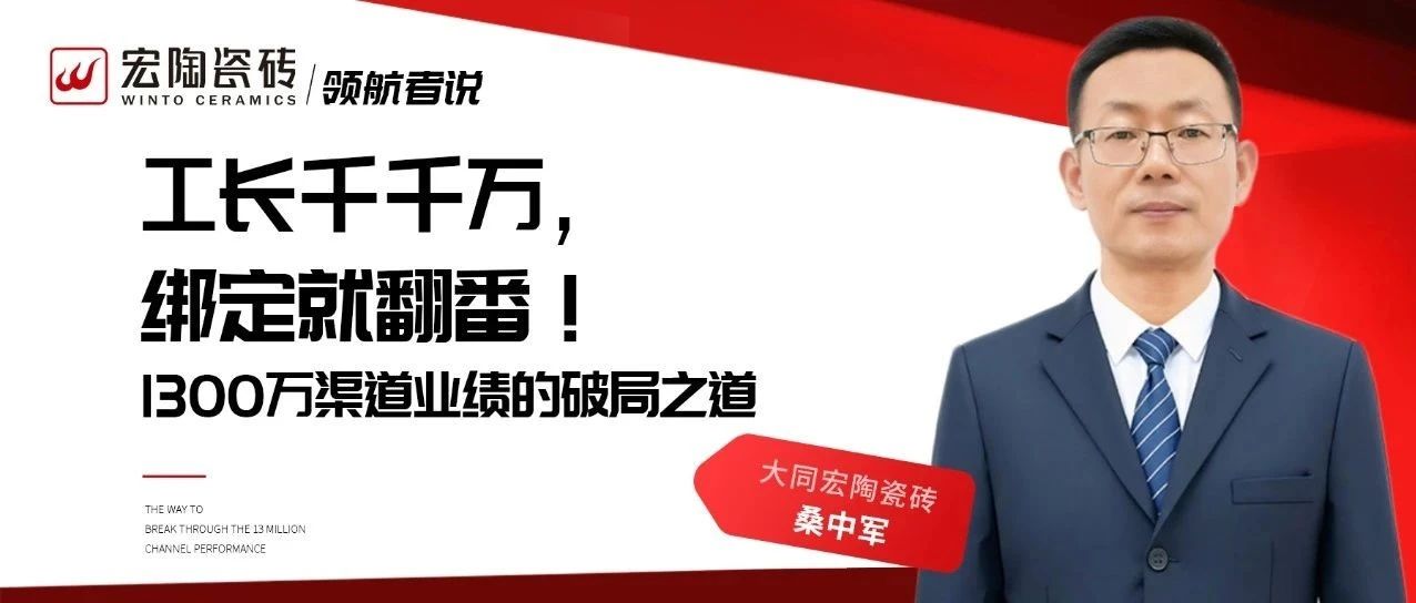 工长千千万，绑定就翻番！大同宏陶瓷砖桑中军：1300万渠道业绩的破局之道