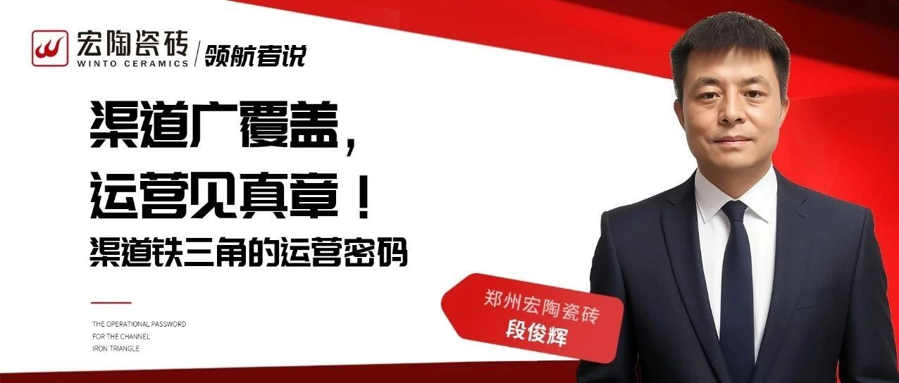 渠道广覆盖,运营见真章!郑州宏陶瓷砖段俊辉:渠道铁三角的运营密码
