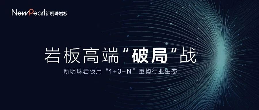 岩板高端破局战：新明珠岩板用“1+3+N”重构行业生态