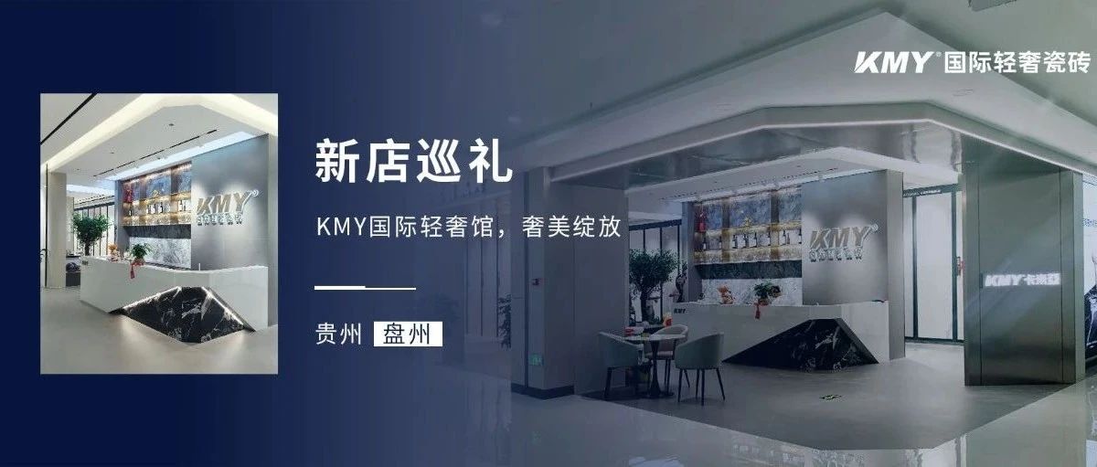 新店巡礼丨贵州盘州KMY国际轻奢瓷砖,翻开城市美学生活新篇章