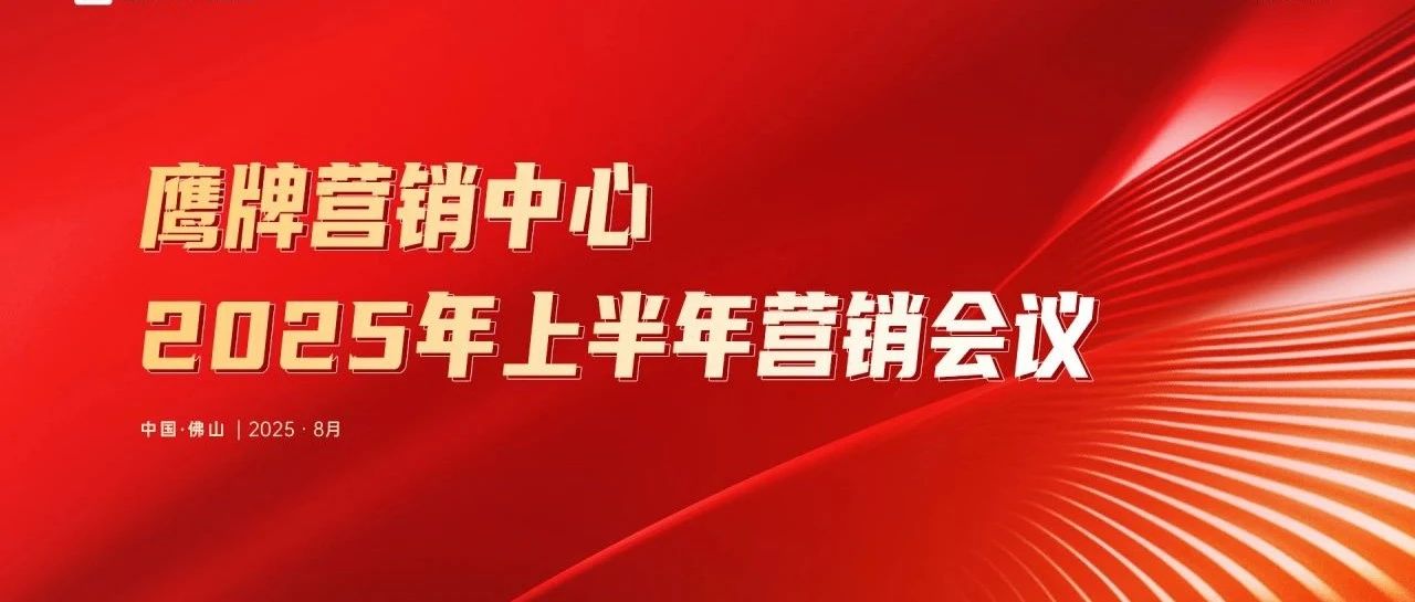 同心聚力 蓄勢增長｜鷹牌陶瓷營銷中心2025年上半年營銷會議圓滿召開
