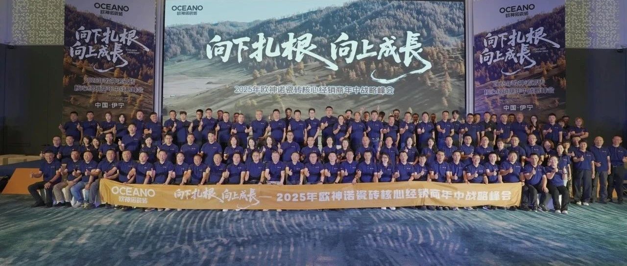 向下扎根 向上成長(zhǎng)｜2025年歐神諾瓷磚核心經(jīng)銷商年中戰(zhàn)略峰會(huì)成功舉辦！