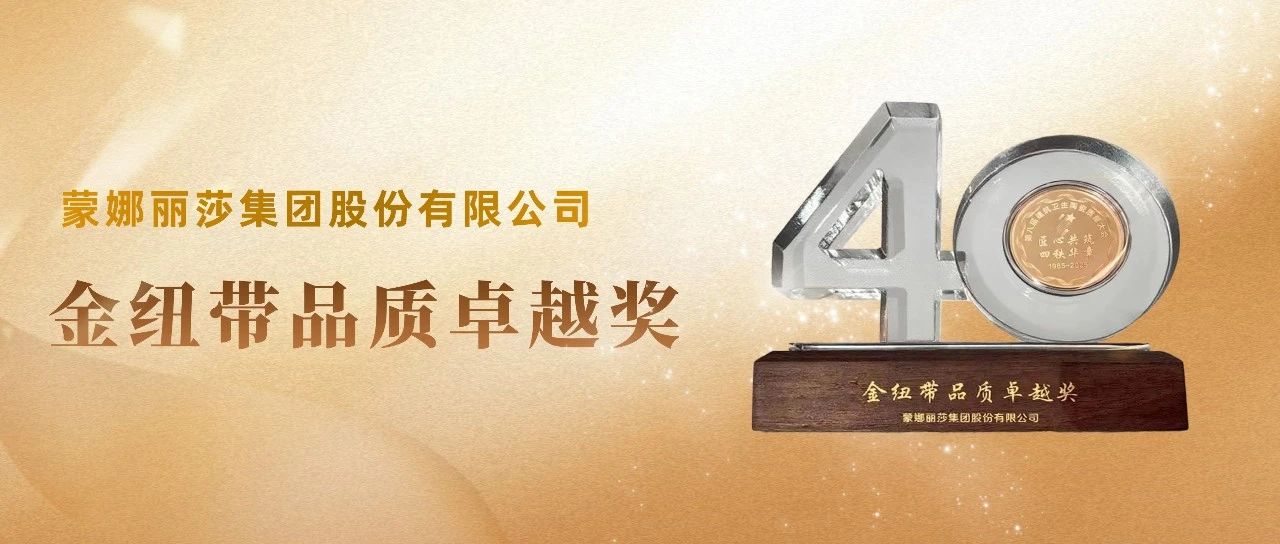 引領(lǐng)行業(yè)質(zhì)量提升！蒙娜麗莎集團(tuán)榮獲“金紐帶品質(zhì)卓越獎(jiǎng)”