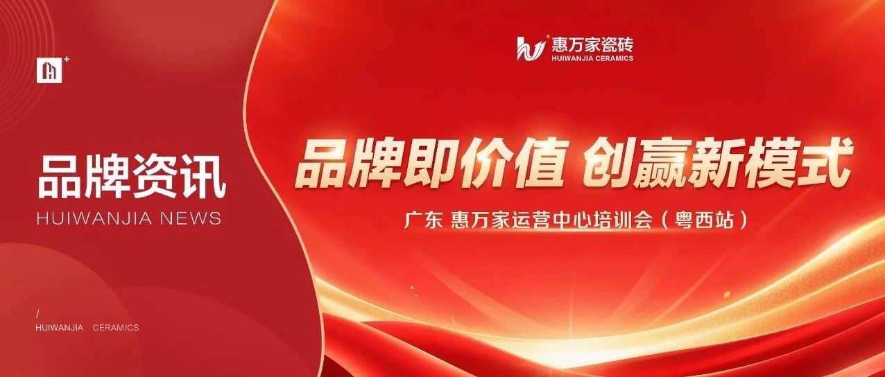 深耕粤西，共建共赢｜广东惠万家瓷砖运营中心区域培训会湛江站圆满落幕，乡镇渠道布局加速品牌价值提升