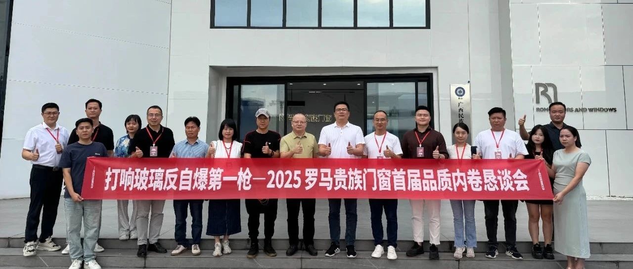 罗马贵族门窗| 打响“玻璃反自爆第一枪”,共筑家居安全新标杆——首届品质内恳会圆满举行,共同探讨行业升级与进化!