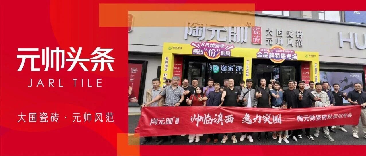 帅临滇西 逸力突围| 陶元帅瓷砖秋季招商会云南大理站成功召开