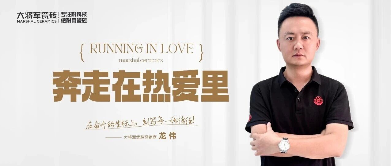 产品“硬核”,服务“暖心”——武胜大将军瓷砖龙伟以真诚破万“卷”