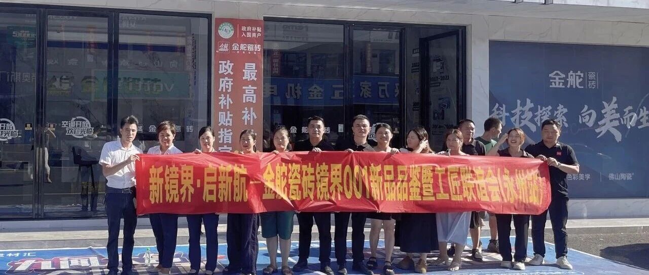 新镜界 启新航| 金舵瓷砖镜界001新品品鉴暨工匠联谊会(永州站)，共赴镜界之约