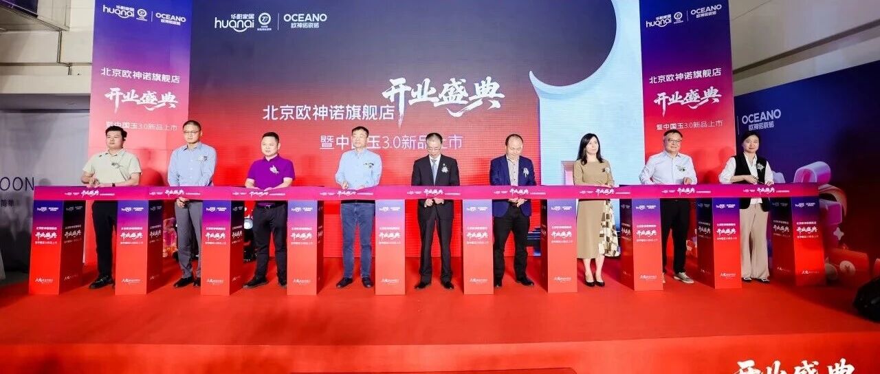 欧神诺瓷砖北京旗舰店盛大开业，中国玉3.0以静奢之美焕新京城！