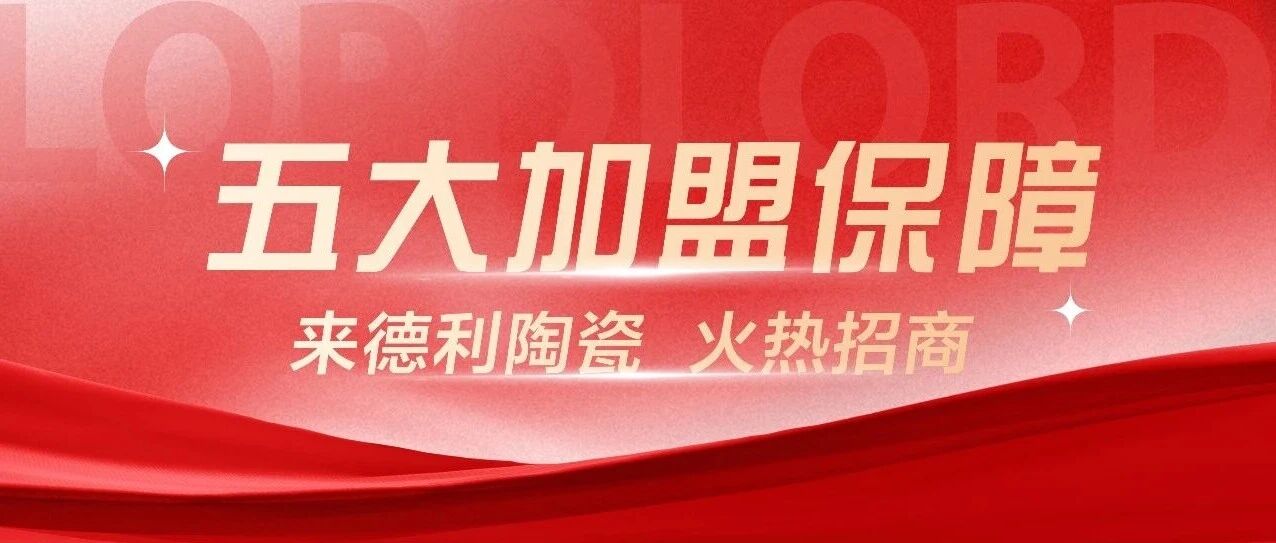 来德利陶瓷五大加盟保障告诉你,为何选对品牌很重要!