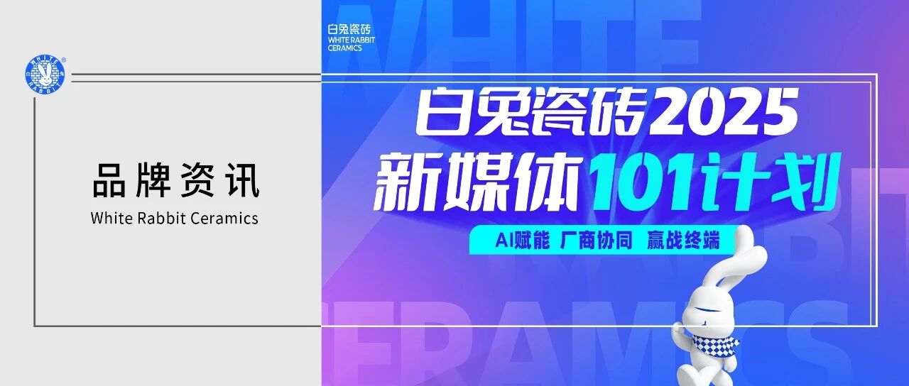白兔瓷砖2025新媒体101计划即将启航,赋能终端,赢战流量新时代!