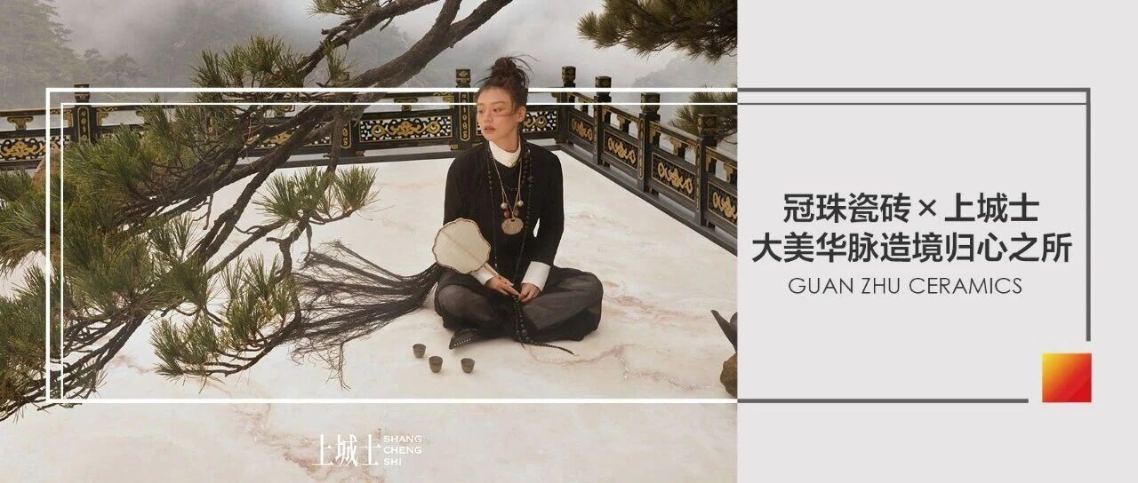 冠珠瓷砖×国内领先人文生活媒体《上城士》，以城为脉探索东方人居美学