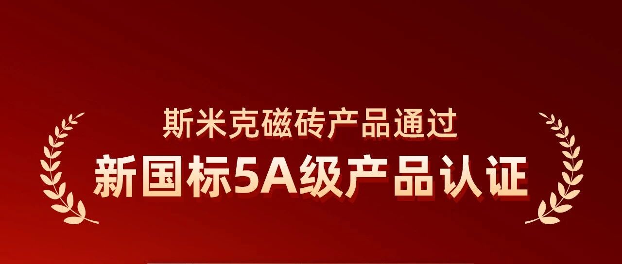 喜报 | 斯米克磁砖通过新国标5A级产品认证