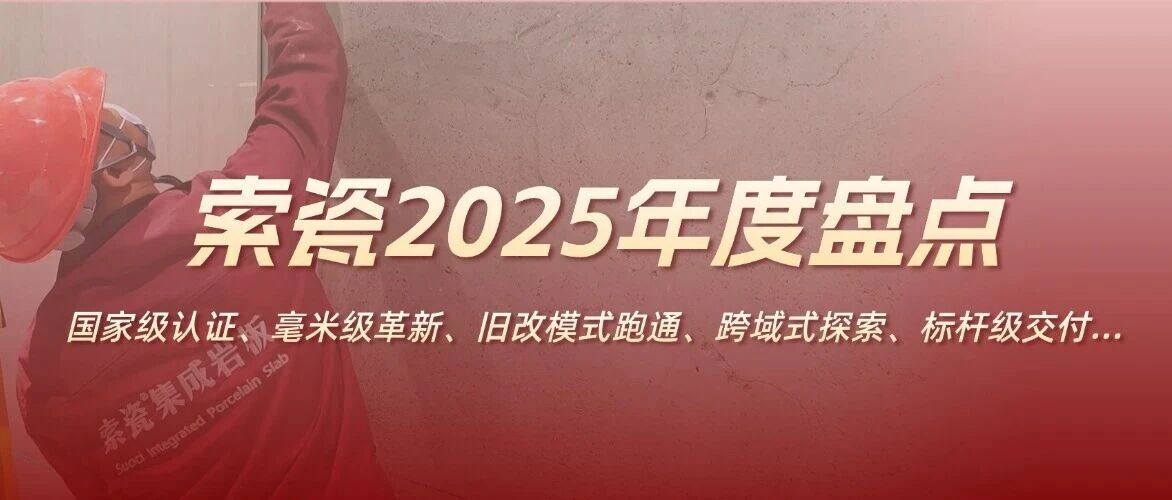 索瓷集成岩板2025年度盘点：国家级认证、毫米级革新、旧改模式跑通、跨域式探索、标杆级交付……