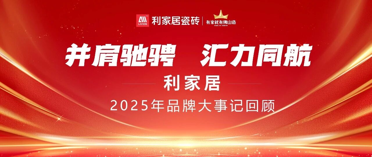 利家居瓷砖x年度盘点|利家居瓷砖2025年品牌大事记回顾