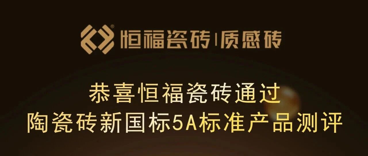 热烈庆祝|恒福瓷砖多款产品通过新国标5A级产品认证