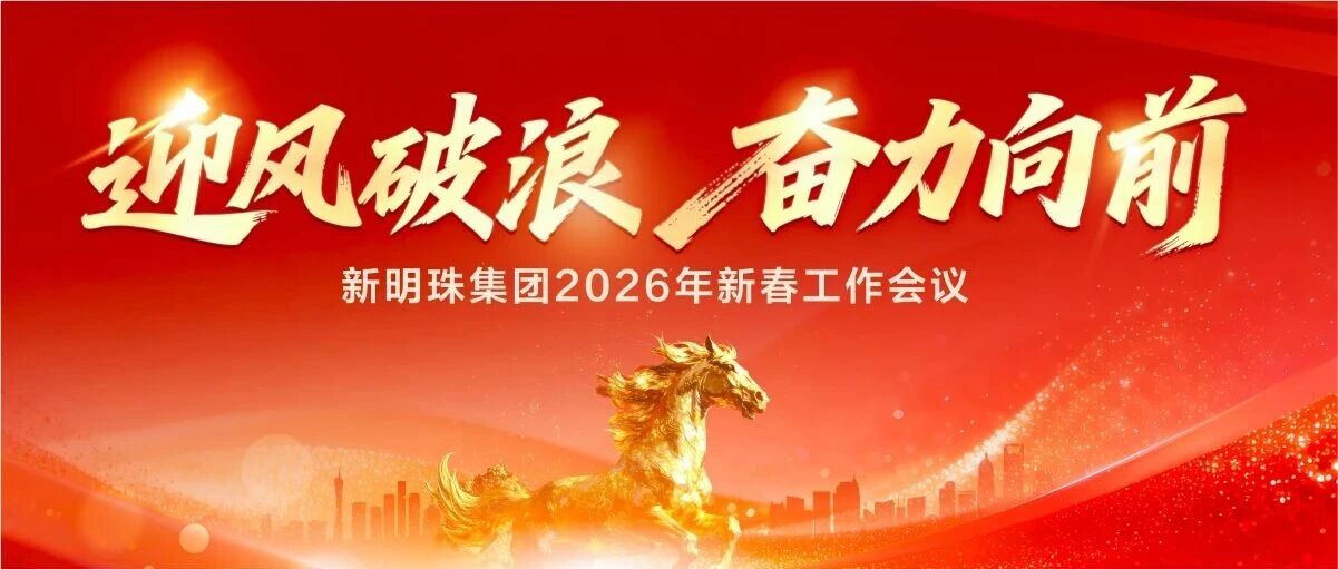 迎风破浪 奋力向前 | 新明珠集团召开2026年新春工作会议