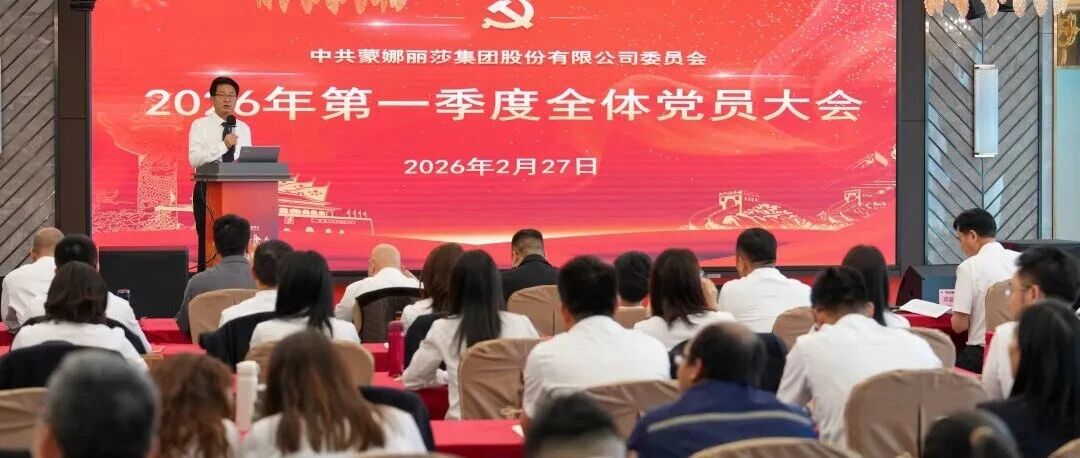 凝“新”聚力 红色领航｜蒙娜丽莎集团党委召开第一季度全体党员大会