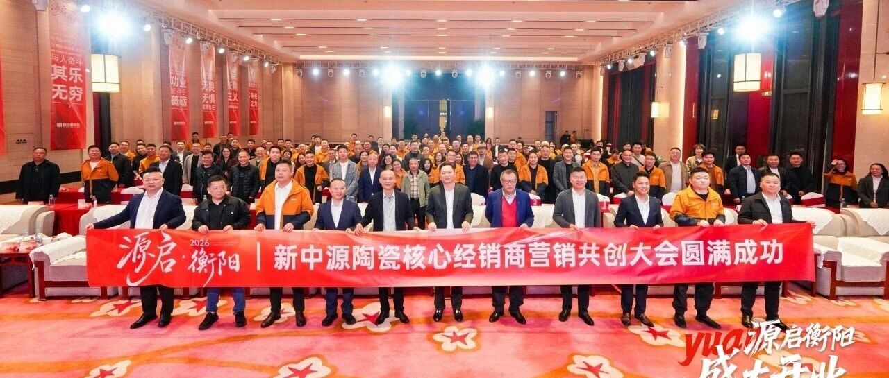 源启衡阳・骉驰未来｜新中源陶瓷核心经销商营销共创大会圆满举行！
