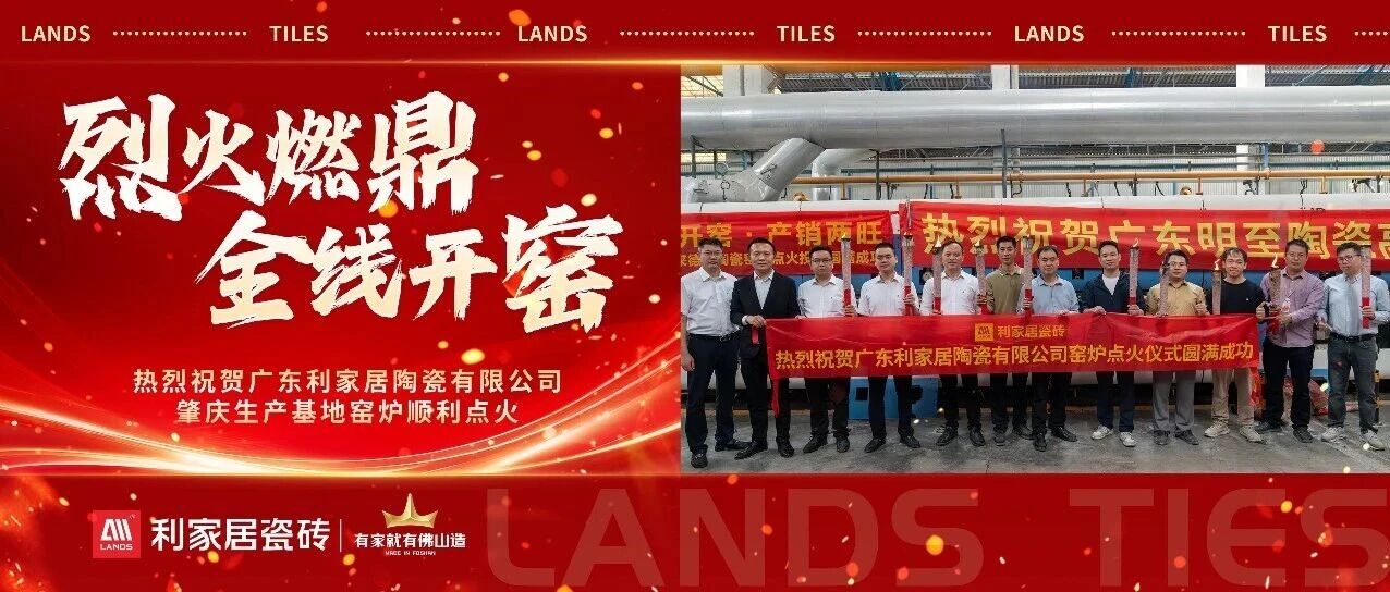 鼎盛窑火，智造领航丨利家居瓷砖全线开窑启新程，智造赋能再攀新高峰