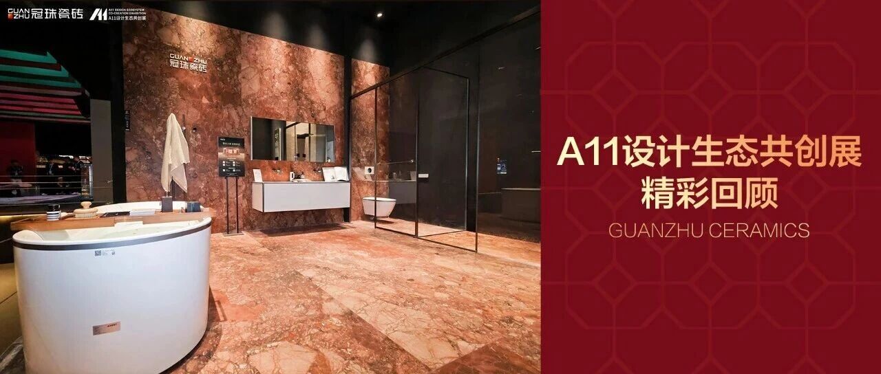 A11设计生态共创展精彩回顾！冠珠瓷砖致力打造未来新人居，做最懂设计的空间解决方案合作伙伴