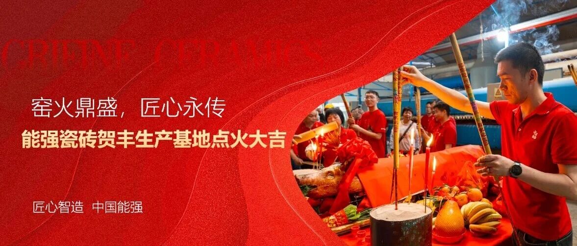窑火鼎盛，匠心永传｜能强瓷砖贺丰生产基地点火大吉
