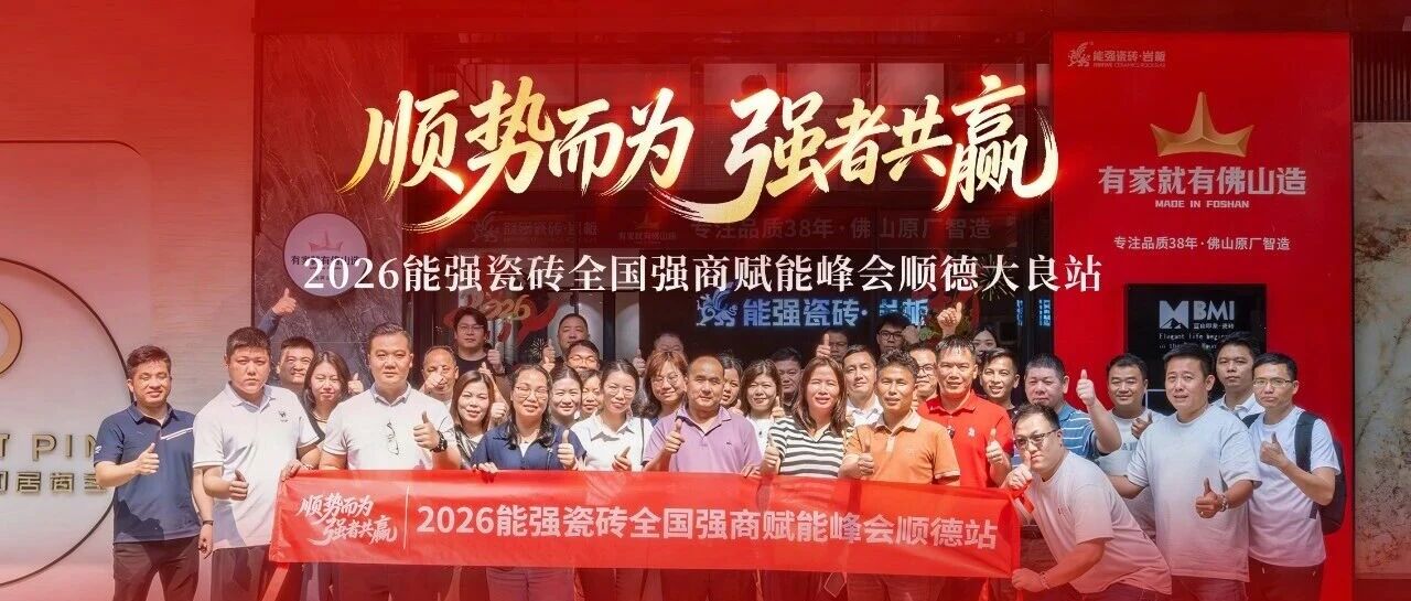 顺势而为·强者共赢｜2026能强瓷砖全国强商赋能峰会顺德大良站圆满成功