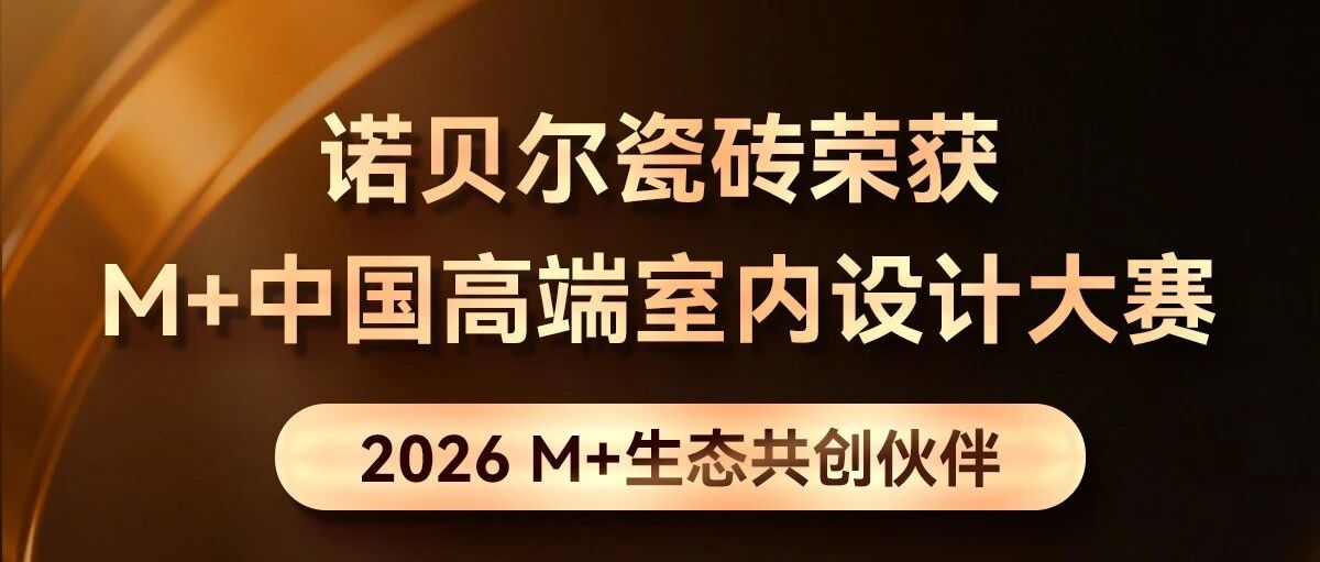 强强联合 共筑美好｜诺贝尔瓷砖荣膺2026 M+生态共创伙伴，赋能家居设计新生态