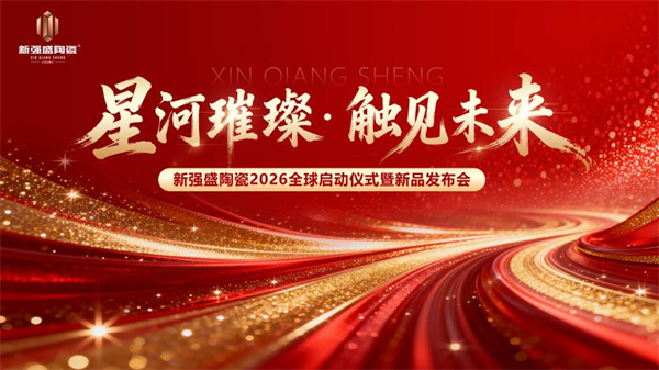 星河璀璨・触见未来｜新强盛陶瓷2026全球启动仪式暨新品发布会盛大启幕