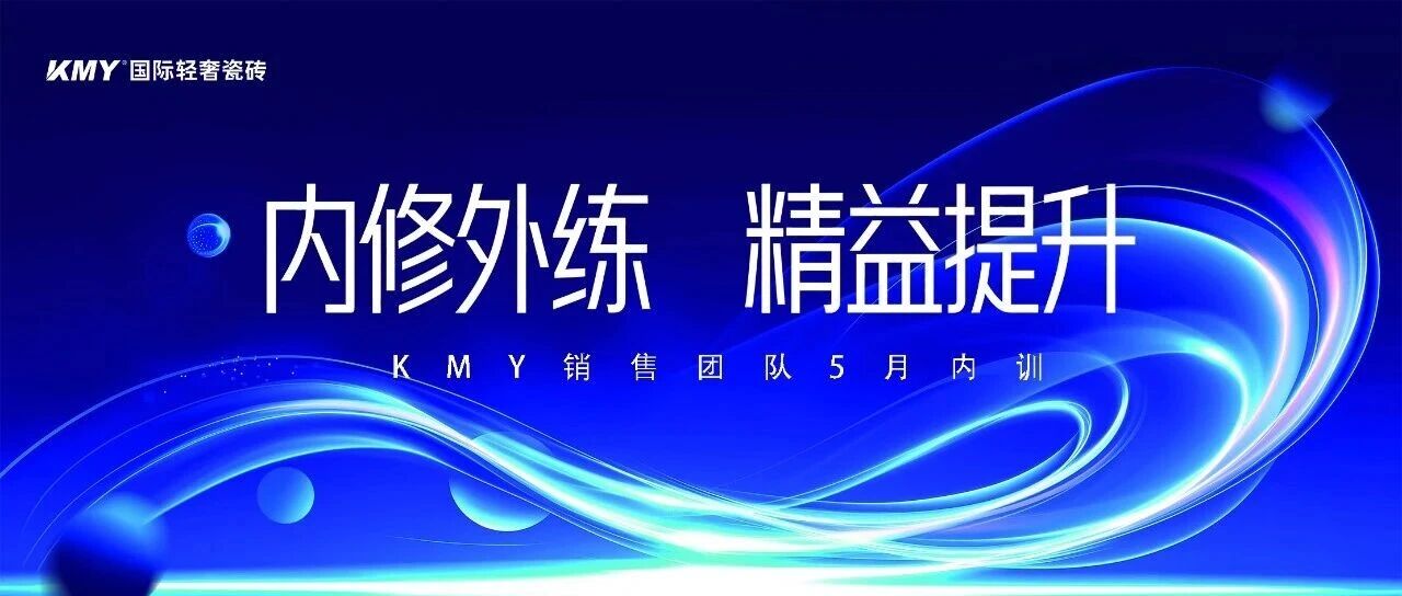 内修外练，精益提升丨KMY国际轻奢瓷砖销售团队月度内训顺利开启
