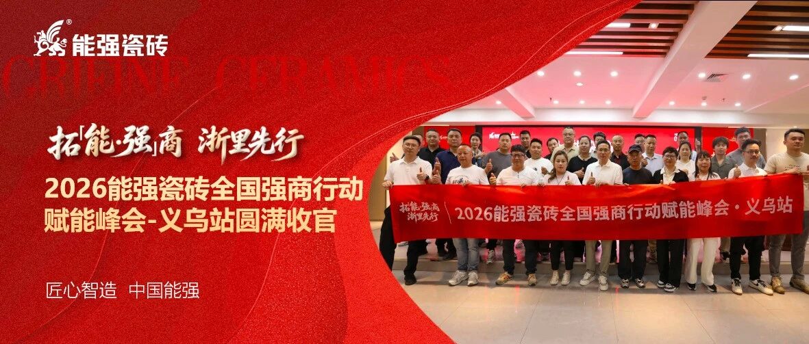 拓能·强商｜2026能强瓷砖全国强商赋能峰会·义乌站圆满收官