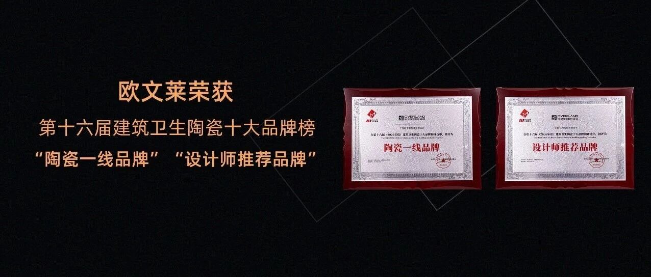 喜讯！欧文莱瓷砖荣获2026建筑卫生陶瓷十大品牌榜“陶瓷一线品牌”、“设计师推荐品牌”