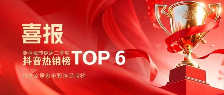 6月榜单揭晓！能强瓷砖稳居抖音热销榜 TOP6！