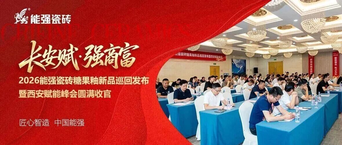 长安赋・强商富 | 能强瓷砖糖果釉新品巡回发布暨西安赋能峰会圆满收官！